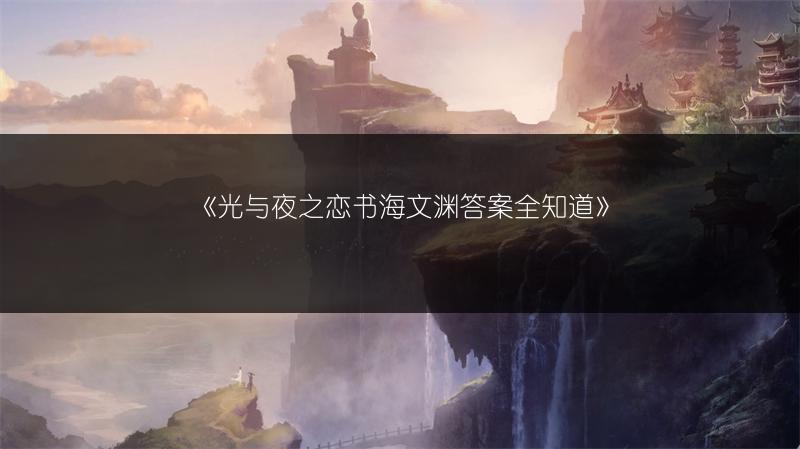 《光与夜之恋书海文渊答案全知道》