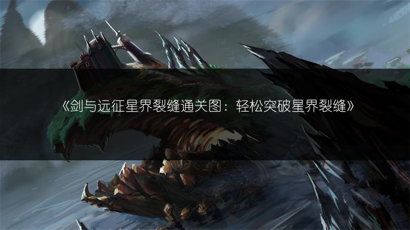 《剑与远征星界裂缝通关图：轻松突破星界裂缝》