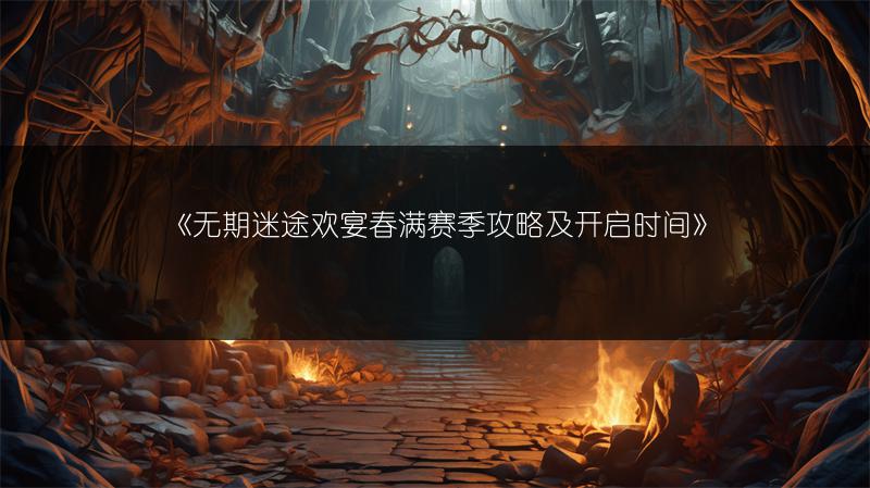 《无期迷途欢宴春满赛季攻略及开启时间》