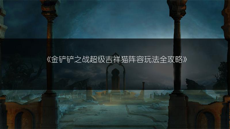《金铲铲之战超级吉祥猫阵容玩法全攻略》