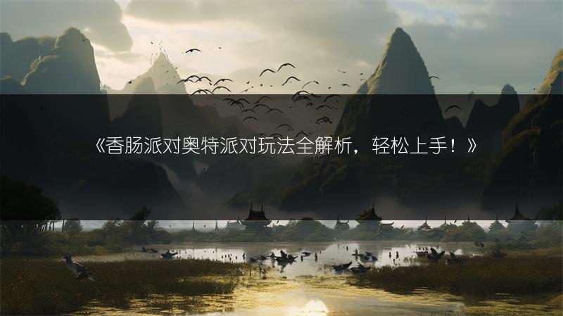 《香肠派对奥特派对玩法全解析，轻松上手！》