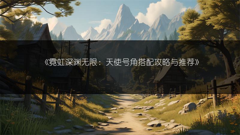 《霓虹深渊无限：天使号角搭配攻略与推荐》