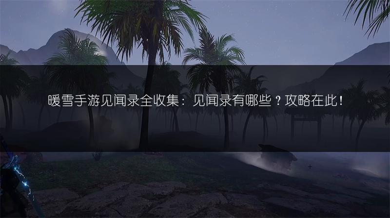 暖雪手游见闻录全收集：见闻录有哪些？攻略在此！