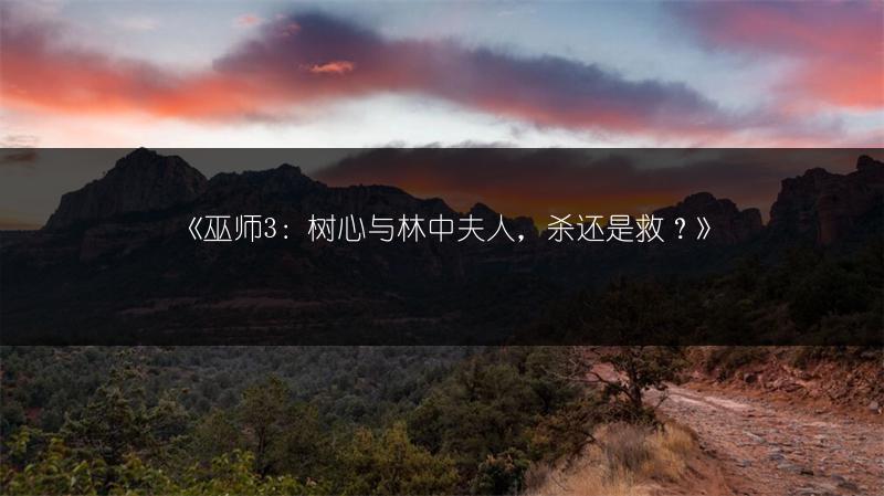 《巫师3：树心与林中夫人，杀还是救？》