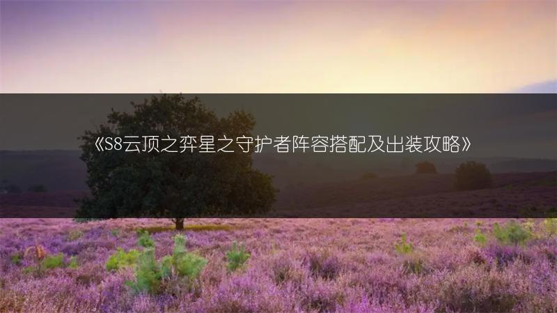 《S8云顶之弈星之守护者阵容搭配及出装攻略》