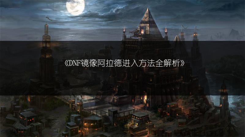《DNF镜像阿拉德进入方法全解析》
