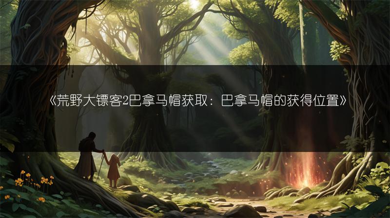 《荒野大镖客2巴拿马帽获取：巴拿马帽的获得位置》