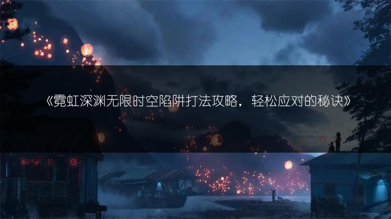 《霓虹深渊无限时空陷阱打法攻略，轻松应对的秘诀》