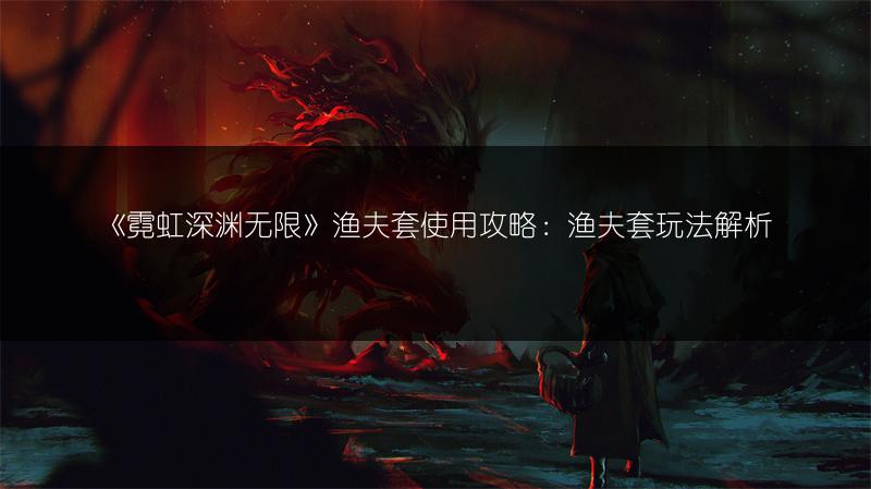 《霓虹深渊无限》渔夫套使用攻略：渔夫套玩法解析