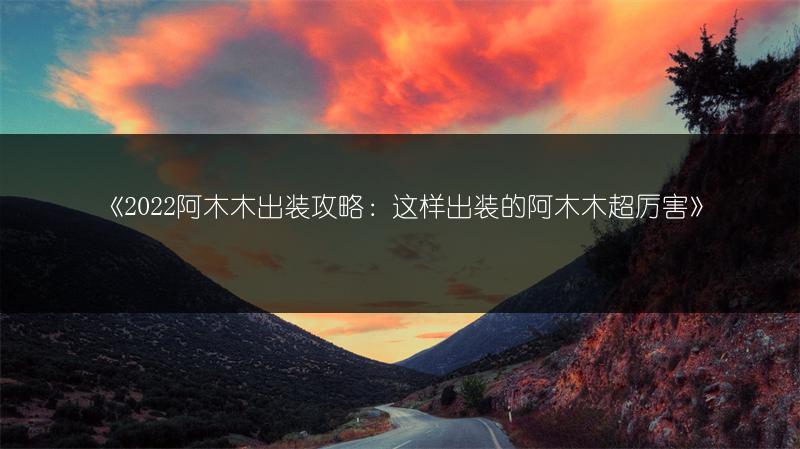 《2022阿木木出装攻略：这样出装的阿木木超厉害》