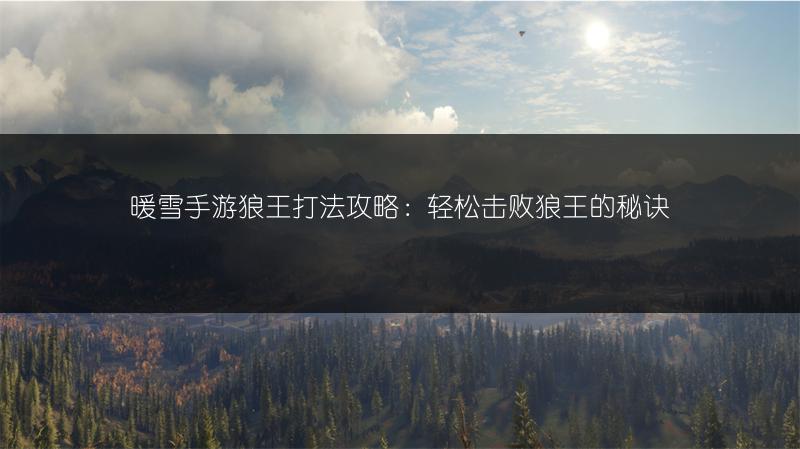暖雪手游狼王打法攻略：轻松击败狼王的秘诀