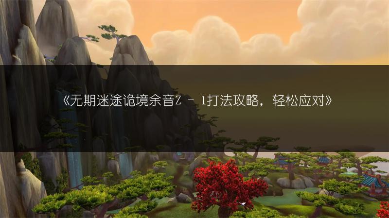 《无期迷途诡境余音Z - 1打法攻略，轻松应对》