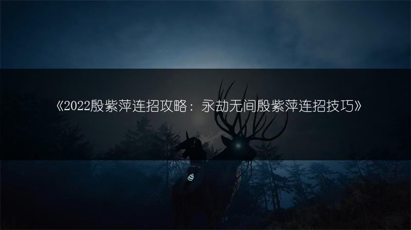 《2022殷紫萍连招攻略：永劫无间殷紫萍连招技巧》