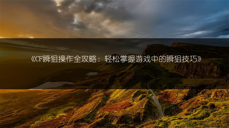 《CF瞬狙操作全攻略：轻松掌握游戏中的瞬狙技巧》