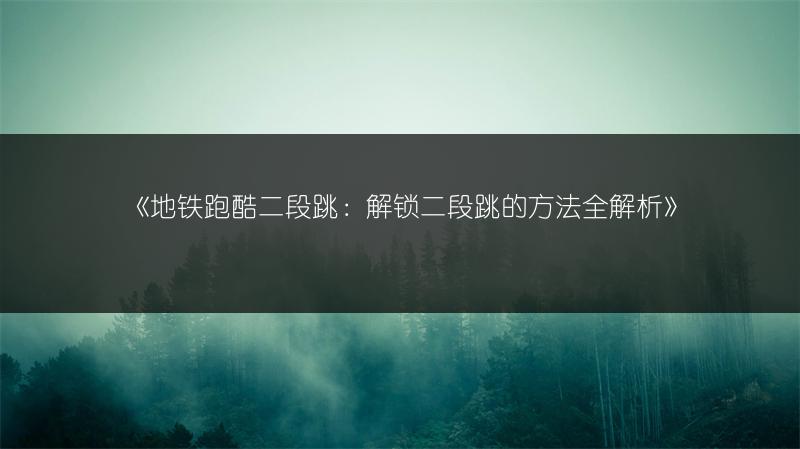 《地铁跑酷二段跳：解锁二段跳的方法全解析》