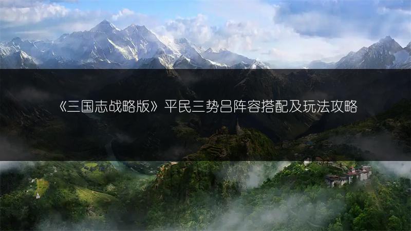 《三国志战略版》平民三势吕阵容搭配及玩法攻略