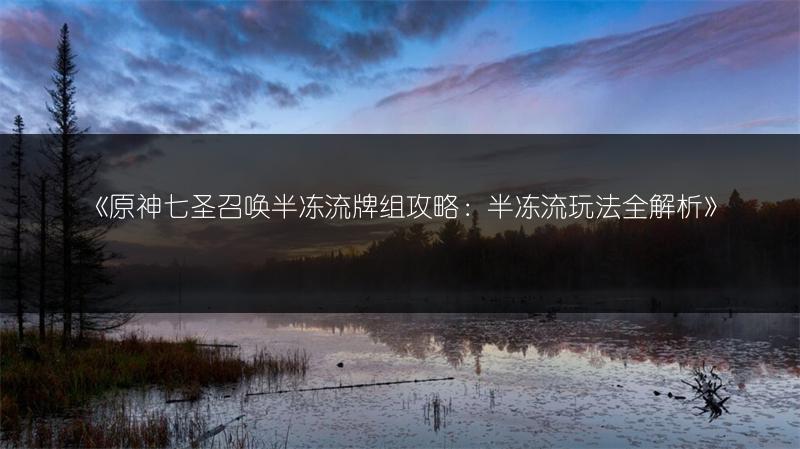 《原神七圣召唤半冻流牌组攻略：半冻流玩法全解析》