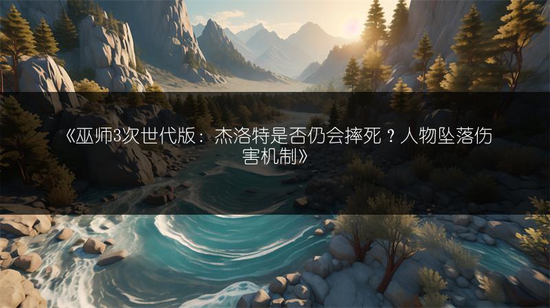 《巫师3次世代版：杰洛特是否仍会摔死？人物坠落伤害机制》