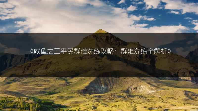 《咸鱼之王平民群雄洗练攻略：群雄洗练全解析》
