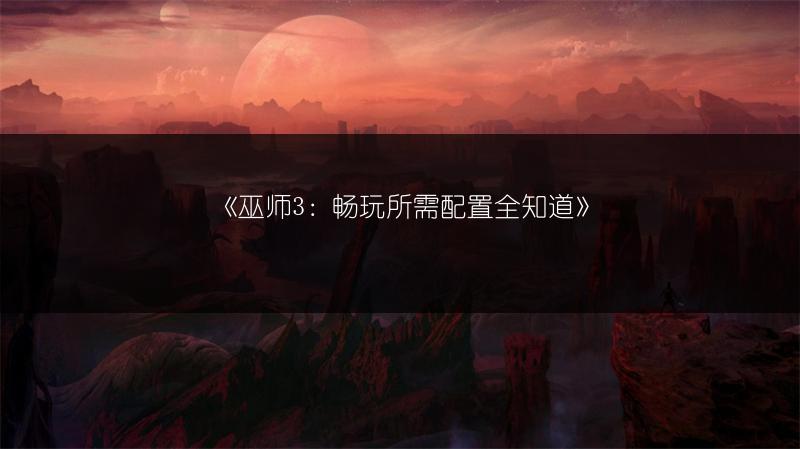 《巫师3：畅玩所需配置全知道》