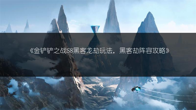 《金铲铲之战S8黑客龙劫玩法，黑客劫阵容攻略》