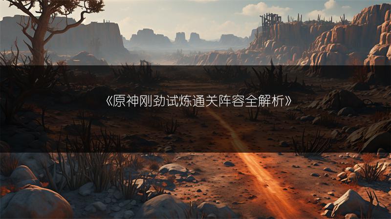 《原神刚劲试炼通关阵容全解析》