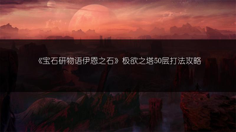 《宝石研物语伊恩之石》极欲之塔50层打法攻略