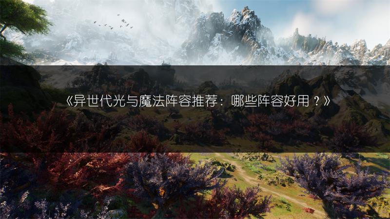 《异世代光与魔法阵容推荐：哪些阵容好用？》