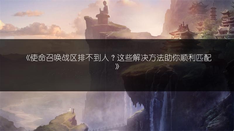 《使命召唤战区排不到人？这些解决方法助你顺利匹配》