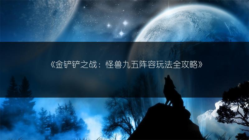 《金铲铲之战：怪兽九五阵容玩法全攻略》