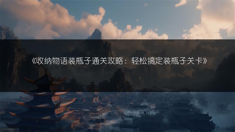 《收纳物语装瓶子通关攻略：轻松搞定装瓶子关卡》