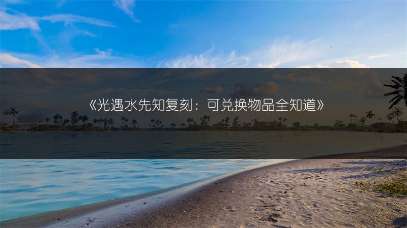《光遇水先知复刻：可兑换物品全知道》