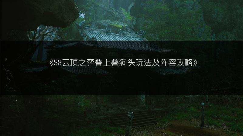 《S8云顶之弈叠上叠狗头玩法及阵容攻略》