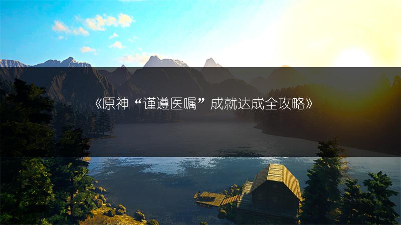 《原神“谨遵医嘱”成就达成全攻略》