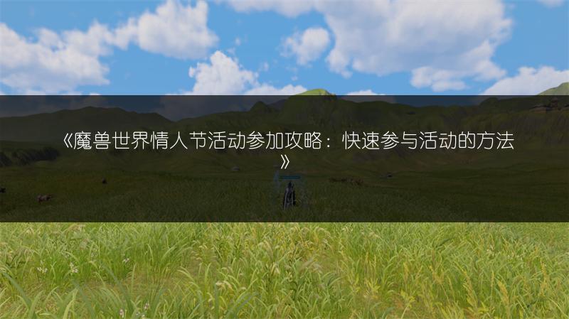 《魔兽世界情人节活动参加攻略：快速参与活动的方法》
