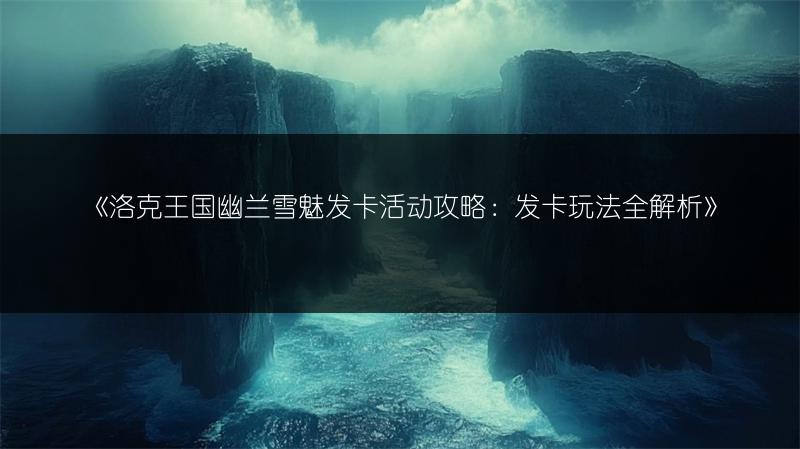 《洛克王国幽兰雪魅发卡活动攻略：发卡玩法全解析》