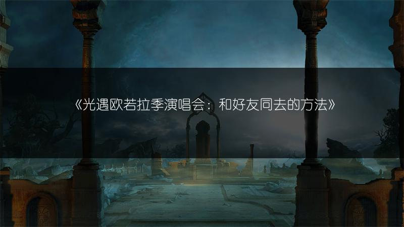 《光遇欧若拉季演唱会：和好友同去的方法》