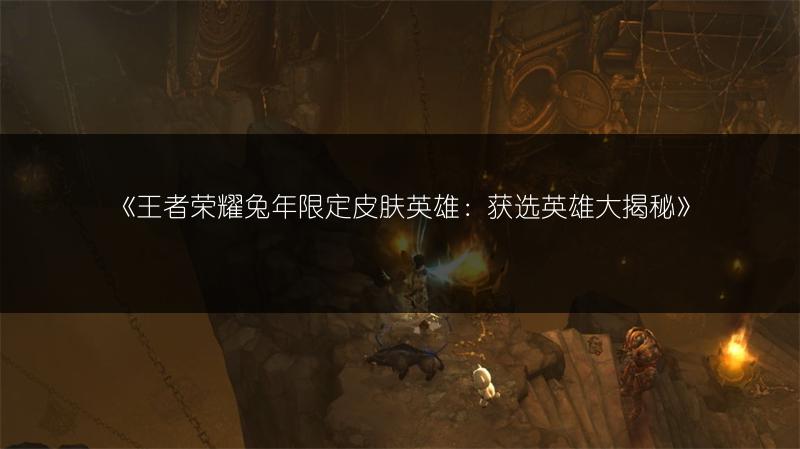 《王者荣耀兔年限定皮肤英雄：获选英雄大揭秘》