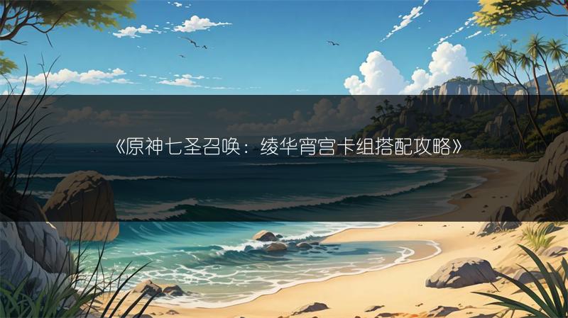 《原神七圣召唤：绫华宵宫卡组搭配攻略》