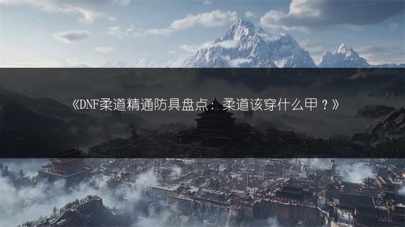 《DNF柔道精通防具盘点：柔道该穿什么甲？》