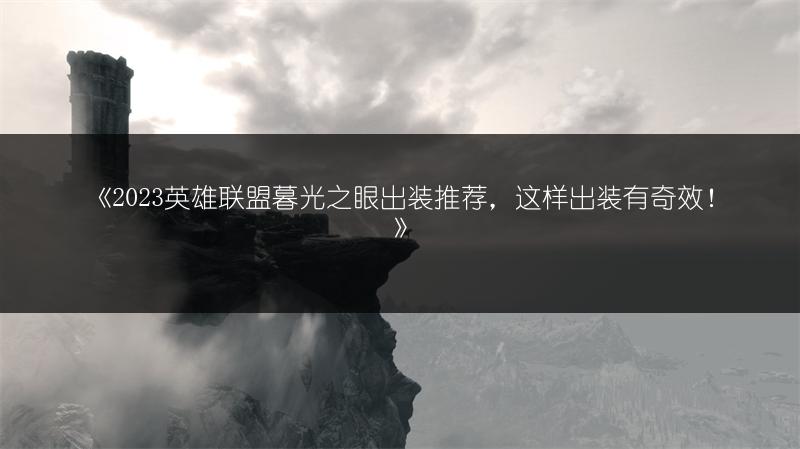 《2023英雄联盟暮光之眼出装推荐，这样出装有奇效！》