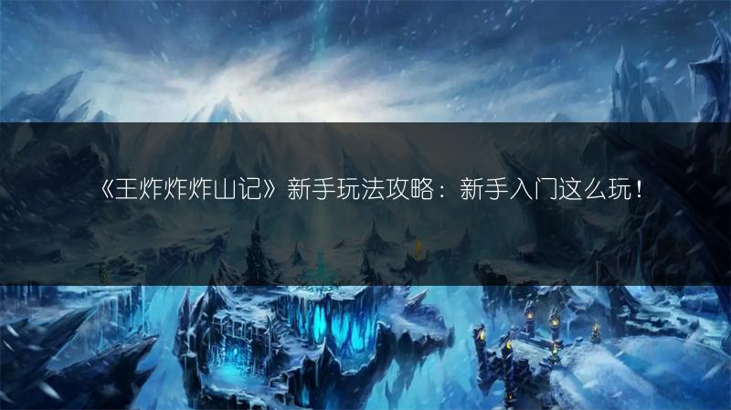 《王炸炸炸山记》新手玩法攻略：新手入门这么玩！