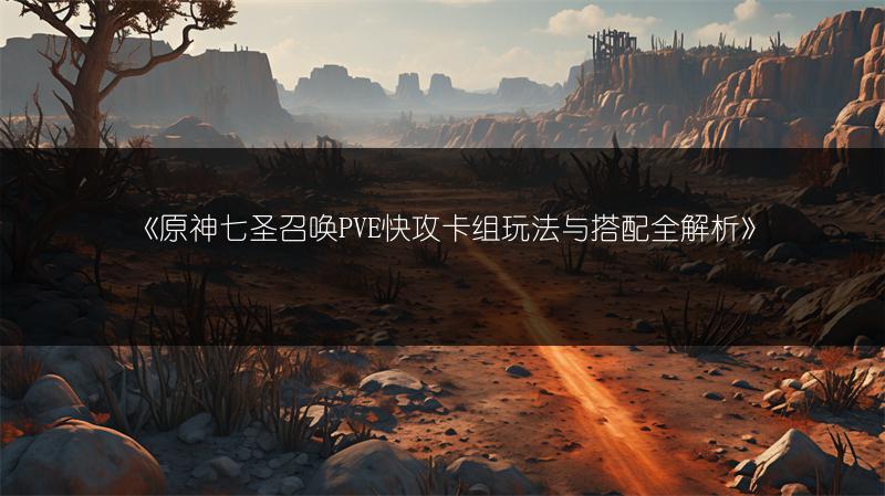 《原神七圣召唤PVE快攻卡组玩法与搭配全解析》