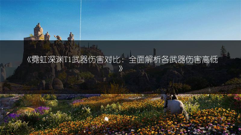 《霓虹深渊T1武器伤害对比：全面解析各武器伤害高低》