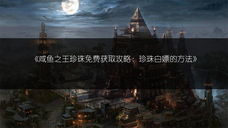 《咸鱼之王珍珠免费获取攻略：珍珠白嫖的方法》