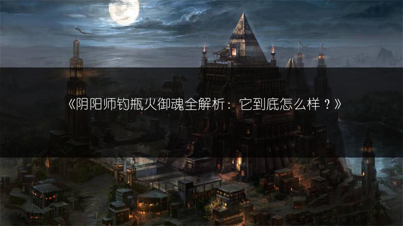 《阴阳师钓瓶火御魂全解析：它到底怎么样？》