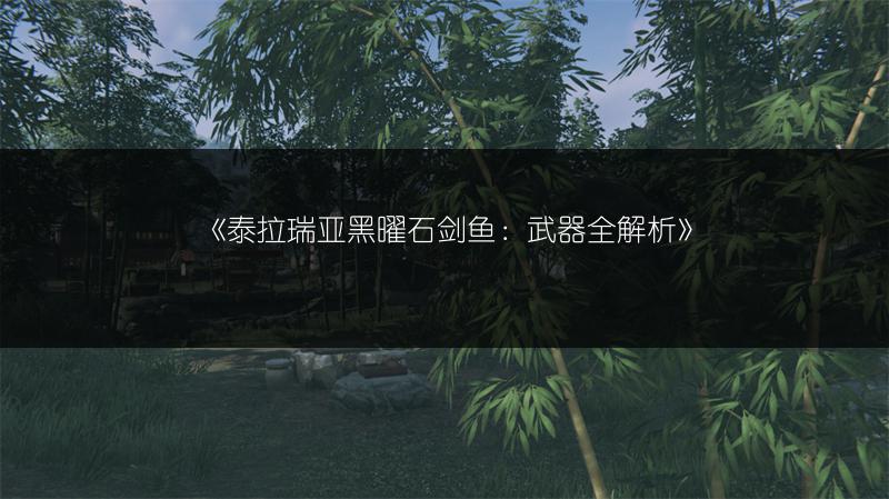《泰拉瑞亚黑曜石剑鱼：武器全解析》
