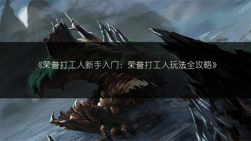 《荣誉打工人新手入门：荣誉打工人玩法全攻略》