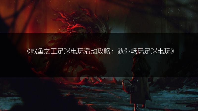 《咸鱼之王足球电玩活动攻略：教你畅玩足球电玩》