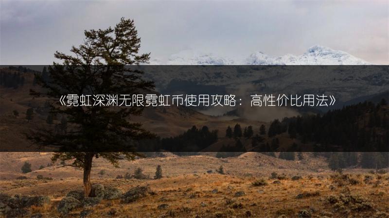 《霓虹深渊无限霓虹币使用攻略：高性价比用法》